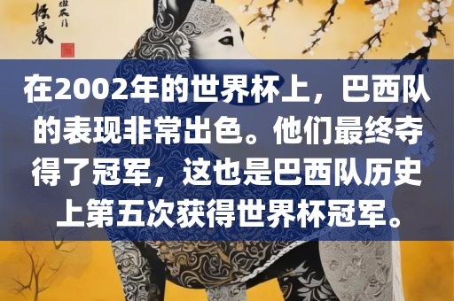 在2002年的世界杯上，巴西队的表现非常出色。他们最终夺得了冠军，这也是巴西队历史上第五次获得世界杯冠军。