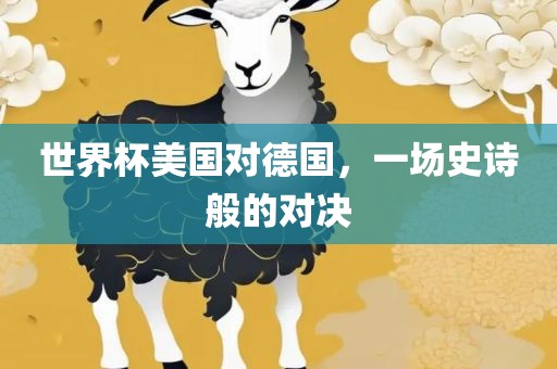 世界杯美国对德国，一场史诗般的对决眉山市正发家政服务有限公司