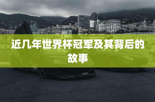 近几年世界杯冠军及其背后的故事眉山市正发家政服务有限公司