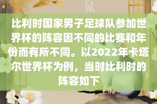 比利时国家男子足球队参加世界杯的阵容因不同的比赛和年份而有所不同。以2022年卡塔尔世界杯为例，当时比利时的阵容如下