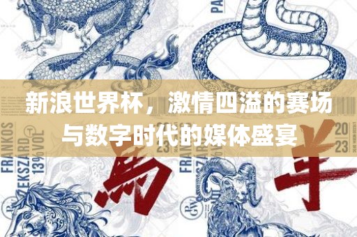 新浪世界杯，激情四溢的赛场眉山市正发家政服务有限公司与数字时代的媒体盛宴