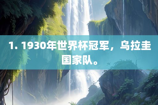 1. 1930年世界杯冠军，乌拉圭国家队。眉山市正发家政服务有限公司