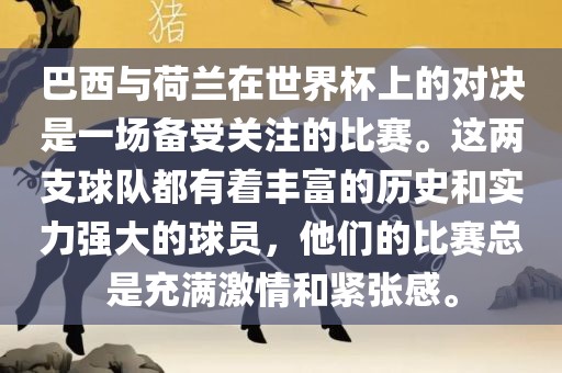 巴西与荷兰在世界杯上的对决是一场备受关注的比眉山市正发家政服务有限公司赛。这两支球队都有着丰富的历史和实力强大的球员，他们的比赛总是充满激情和紧张感。