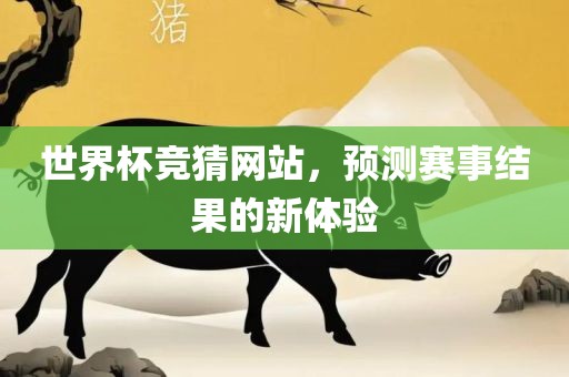 世界杯竞猜网站，预测赛事结果的新体验