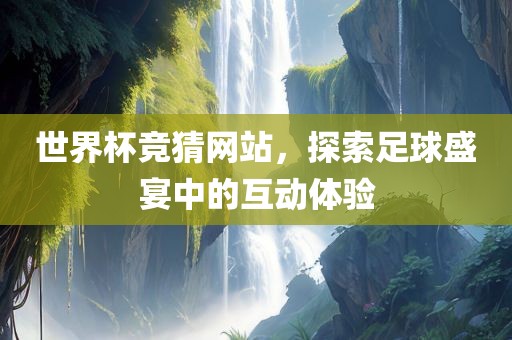 世界杯竞猜网站，探索足球盛宴中的互动体验眉山市正发家政服务有限公司