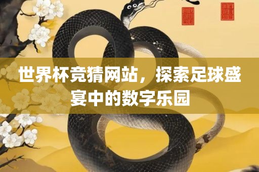 世界杯竞猜网站，探索足球盛宴中的数字乐园