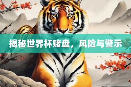 揭秘世界杯赌盘，风险与警示眉山市正发家政服务有限公司