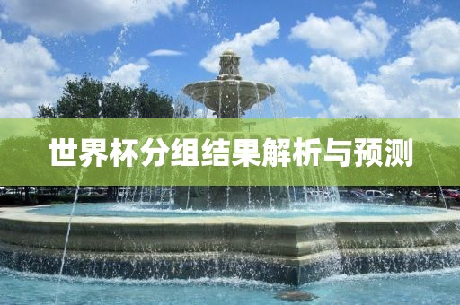 世界杯分组结果解析与预测