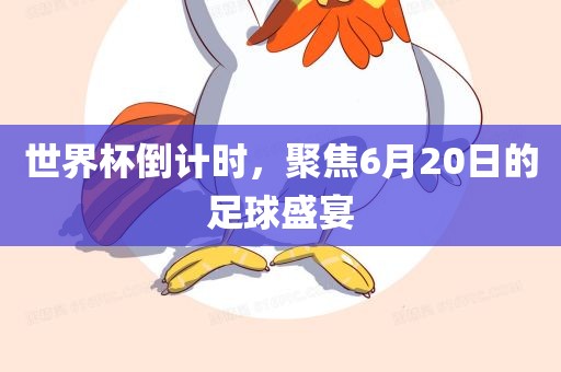 世界杯倒计时，聚焦6月20日的足球眉山市正发家政服务有限公司盛宴