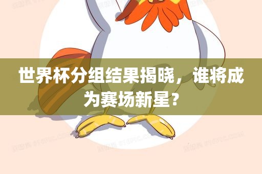 世界杯分组结果揭晓，谁将成为赛场新星？