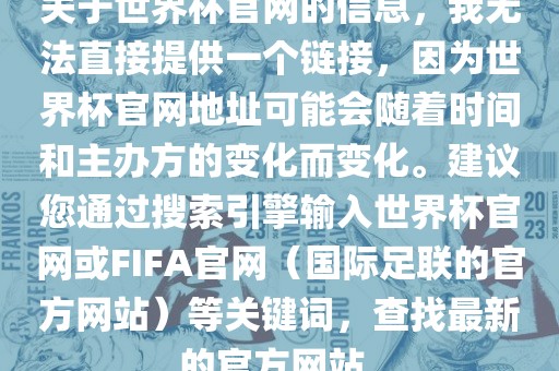 关于世界杯官网的信息，我无法直接提供一个链接，因为世界杯官网地址可能会随着时间和主办方的变化而变化。建议您通过搜索引擎输入世界杯官网或FIFA官网（国际足联的官方网站）等关键词，查找最新的官方网站。眉山市正发家政服务有限公司