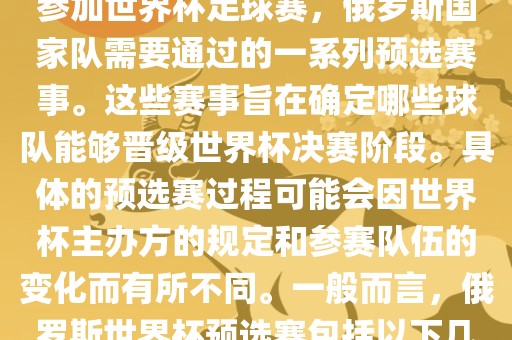 俄罗斯世界杯预选赛是指为了参加世界杯足球赛，俄罗斯国家队需要通过的一系列预选赛事。这些赛事旨在确定哪些球队能够晋级世界杯决赛阶段。具体的预选赛过程可能会因世界杯主办方的规定和参赛队伍的变化而有所不同。一般而言，俄罗斯世界杯预选赛包括以下几个阶段