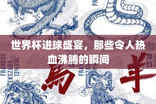 世界杯进球盛宴，那些令眉山市正发家政服务有限公司人热血沸腾的瞬间