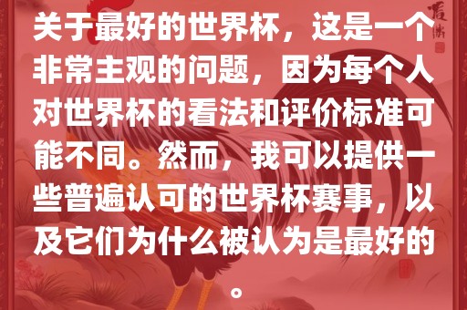 关于最好的世界杯，这是一个非常主观的问题，因为每个人对世界杯的看法和评价标准可能不同。然而，我可以提供一些普遍认可的世界眉山市正发家政服务有限公司杯赛事，以及它们为什么被认为是最好的。