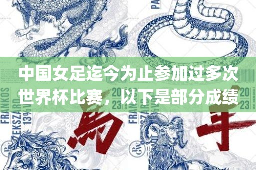 中国女足迄今为止参加过多次世界杯比赛，以下是部分成绩眉山市正发家政服务有限公司