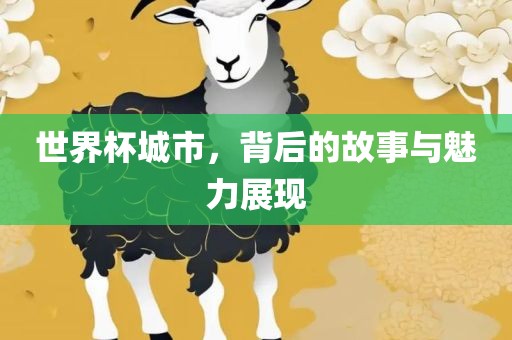 世界杯城市，背后的故事与魅力展现眉山市正发家政服务有限公司