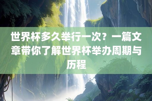世界杯多久举行一次？一篇文章带你了解世界杯举办周期与历程眉山市正发家政服务有限公司