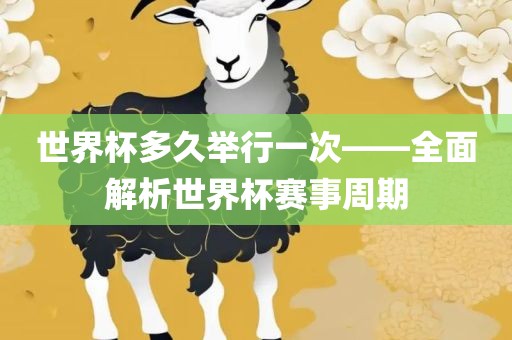 世界杯多久举行一次——全面解析世界杯赛事周期眉山市正发家政服务有限公司