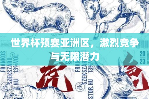 世界杯预赛亚洲区，激烈竞争与无限潜力眉山市正发家政服务有限公司