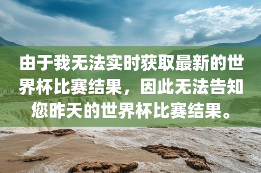 由于我无法实时获取最新的世界杯比赛结果，因此无法告知您昨天的世界杯比赛结果。