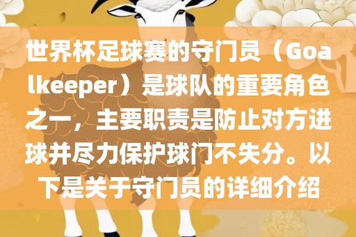 世界杯足球赛的守门员（Goalkeeper）是球队的重要角色之一，主要职责是防止对方进球并尽力保护球门不失分。以下是关于守门员的详细介绍