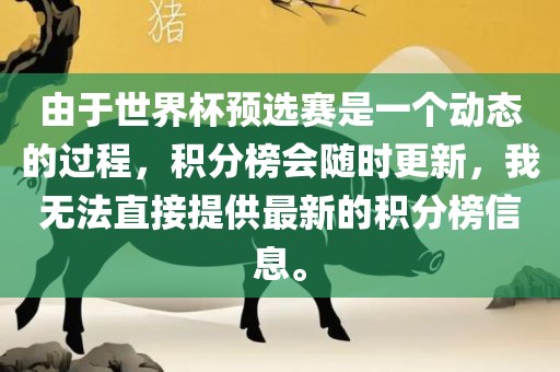 由于世界杯预选赛是一个动态的过程，积分榜会随时更新，我无法直接提供最新的积分榜信息。眉山市正发家政服务有限公司