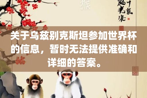 关于乌兹别克斯坦参加世界杯的信息，暂时无法提供准确和详细的答案。眉山市正发家政服务有限公司