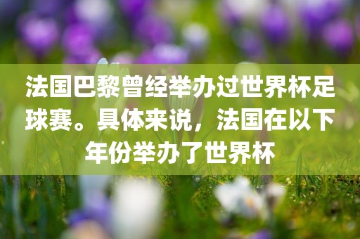 法国巴黎曾经举办过世界杯足球赛。具体来说，法国在以下年份举办眉山市正发家政服务有限公司了世界杯