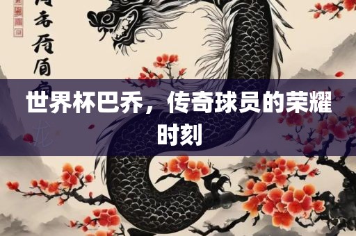 世界杯巴乔，传奇球员的荣耀时刻