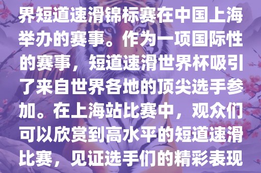 短道速滑世界杯上海站是指世界短道速滑锦标赛在中国上海举办的赛事。作为一项国际性的赛事，短道速滑世界杯吸引了来自世界各地的顶尖选手参加。在上海站比赛中，观众们可以欣赏到高水平的短道速滑比赛，见证选手们的精彩表现和激烈竞争。