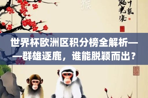世界杯欧洲区积分榜全解析——群雄逐鹿，谁能脱颖而出？