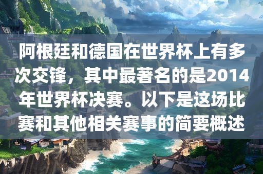 阿根廷和德国在世界杯上有多次交锋，其中最著名的是2014年世界杯决赛。以下是这场比赛和其他相关赛事的简要概述眉山市正发家政服务有限公司