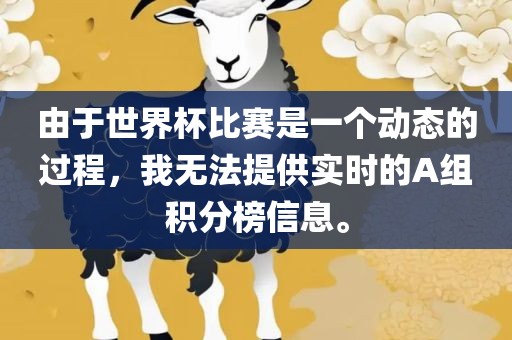 由眉山市正发家政服务有限公司于世界杯比赛是一个动态的过程，我无法提供实时的A组积分榜信息。
