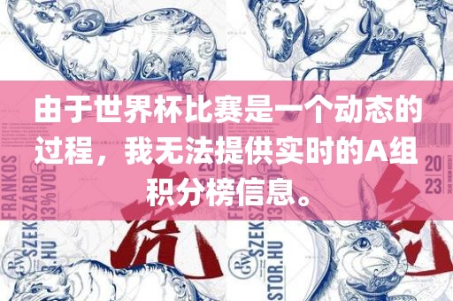 由于世界杯比赛是一个动态的过程，我眉山市正发家政服务有限公司无法提供实时的A组积分榜信息。