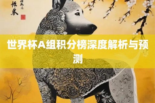 世界杯A组积分榜深度解析与预测