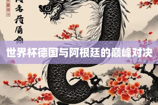 世界杯德国与阿根廷的巅峰对决眉山市正发家政服务有限公司