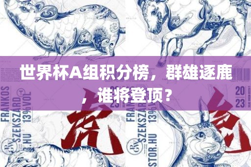 世界杯A组积分榜，群雄逐鹿，谁将登顶？眉山市正发家政服务有限公司