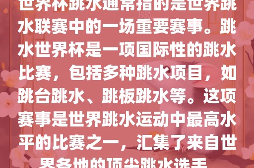 世界杯跳水通常指的是世界跳水联赛中的一场重要赛事。跳水世界杯是一项国际性的跳水比赛，包括多种跳水项目，如跳台跳水、跳板跳水等。这项赛事是世界跳水运动中最高水平的比赛之一，汇集了来自世界各地的顶尖跳水选手。眉山市正发家政服务有限公司