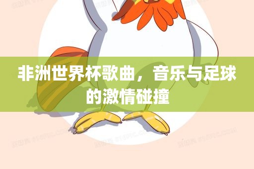 非洲世界杯歌曲，音乐与足球的激情碰撞