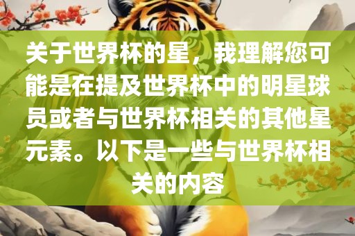 关于世界杯的星，我理解您可能是在提及世界杯中的明星球员或者与世界杯相关的其他星元素。以下是一些与世界杯相关的内容眉山市正发家政服务有限公司