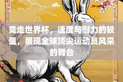 竞走世界杯，速度与耐力的较量，展现全球顶尖运动员风采的舞台眉山市正发家政服务有限公司