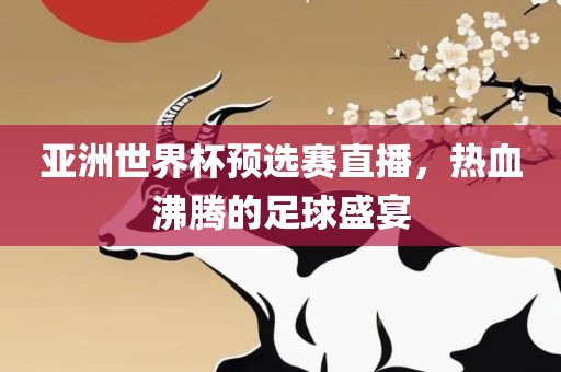 亚洲世界杯预选赛直播，热血沸腾的足球盛宴眉山市正发家政服务有限公司