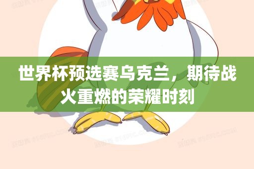世界杯预选赛乌克兰眉山市正发家政服务有限公司，期待战火重燃的荣耀时刻