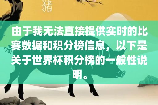 由于我无法直接提供实时的比赛数据和积分榜信息，以下是关于世界杯积分榜的一般性说明。
