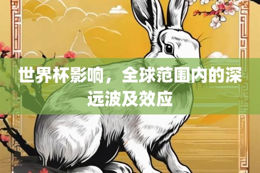 世界杯影响，全球范围内的深远眉山市正发家政服务有限公司波及效应