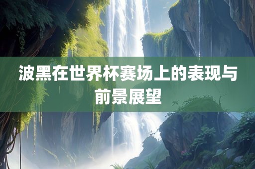 波黑在世界杯赛场上的表现与前景展望眉山市正发家政服务有限公司