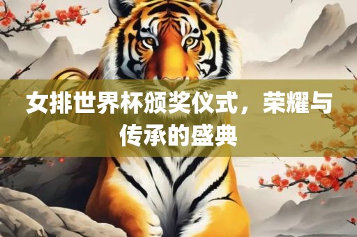 女排世界杯颁奖仪式，荣耀与传承的盛典眉山市正发家政服务有限公司
