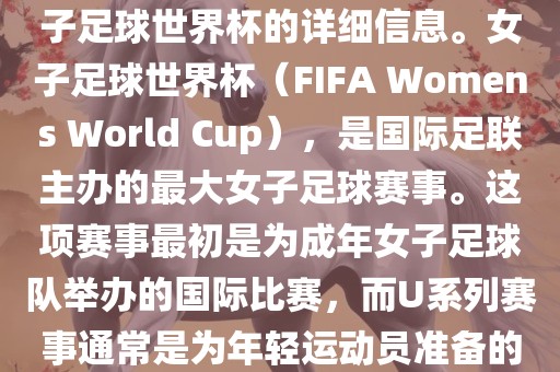 关于女子足球世界杯的信息，暂时无法提供特定年份的U20女子足球世界杯的详细信息。女子足球世界杯（FIFA眉山市正发家政服务有限公司 Womens World Cup），是国际足联主办的最大女子足球赛事。这项赛事最初是为成年女子足球队举办的国际比赛，而U系列赛事通常是为年轻运动员准备的，例如U-20代表参赛球员的年龄限制。