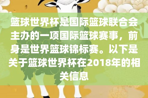 篮球世界杯是国际篮球联合会主办的一项国际篮球赛事，前身是世界篮球锦标赛。以下是关于篮球世界杯在2018年的相关信息眉山市正发家政服务有限公司