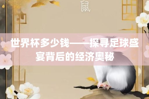 世界杯多少钱——探寻足球盛宴背后的经济奥秘眉山市正发家政服务有限公司
